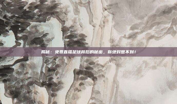 揭秘：免费直播足球背后的秘密，你绝对想不到！