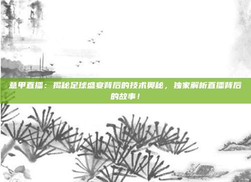 意甲直播：揭秘足球盛宴背后的技术奥秘，独家解析直播背后的故事！