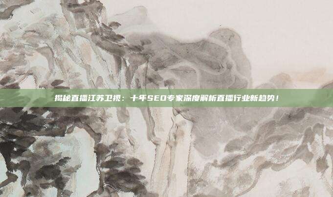 揭秘直播江苏卫视:十年SEO专家深度解析直播行业新趋势!
