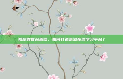 揭秘教育台直播:如何打造高效在线学习平台?