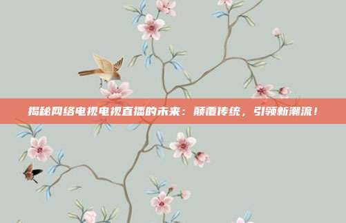 揭秘网络电视电视直播的未来：颠覆传统，引领新潮流！