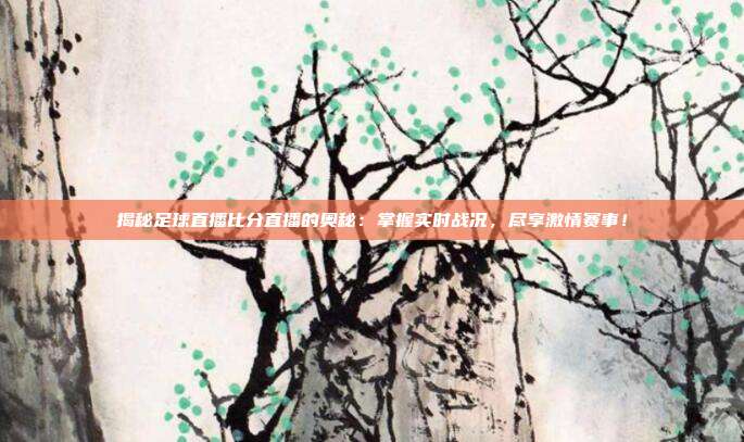揭秘足球直播比分直播的奥秘：掌握实时战况，尽享激情赛事！