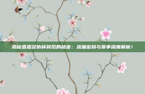 揭秘直播足协杯背后的秘密:流量密码与赛事深度解析!