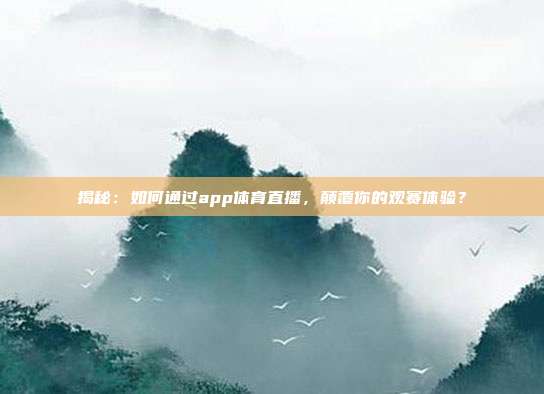 揭秘：如何通过app体育直播，颠覆你的观赛体验？