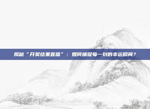 揭秘“开奖结果直播”：如何捕捉每一刻的幸运瞬间？