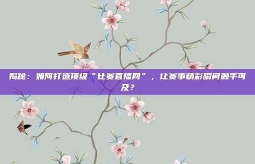 揭秘：如何打造顶级“比赛直播网”，让赛事精彩瞬间触手可及？