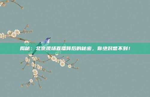 揭秘：北京现场直播背后的秘密，你绝对想不到！
