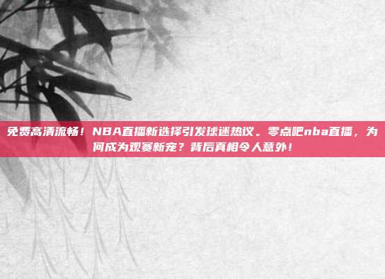 免费高清流畅！NBA直播新选择引发球迷热议。零点吧nba直播，为何成为观赛新宠？背后真相令人意外！