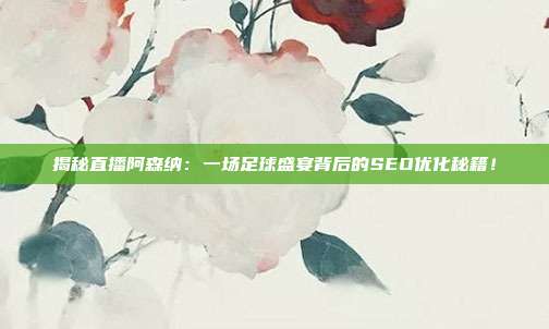 揭秘直播阿森纳:一场足球盛宴背后的SEO优化秘籍!