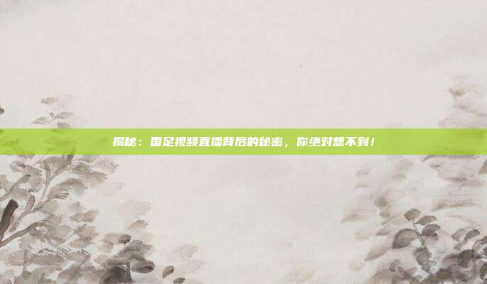 揭秘：国足视频直播背后的秘密，你绝对想不到！
