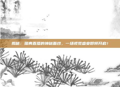 揭秘:瑞典直播的神秘面纱,一场视觉盛宴即将开启!