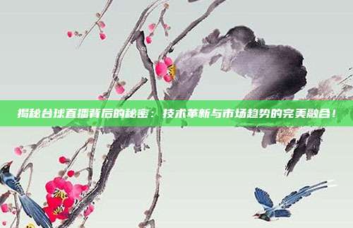 揭秘台球直播背后的秘密:技术革新与市场趋势的完美融合!