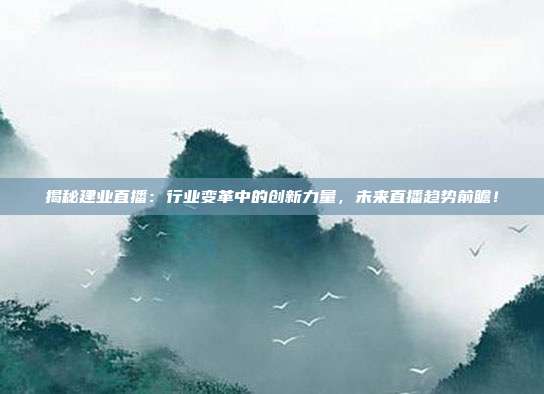 揭秘建业直播:行业变革中的创新力量,未来直播趋势前瞻!