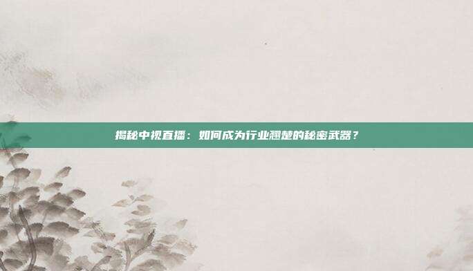 揭秘中视直播：如何成为行业翘楚的秘密武器？