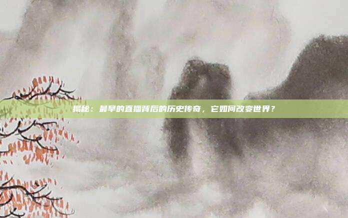 揭秘：最早的直播背后的历史传奇，它如何改变世界？