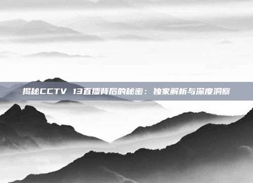 揭秘CCTV 13直播背后的秘密：独家解析与深度洞察