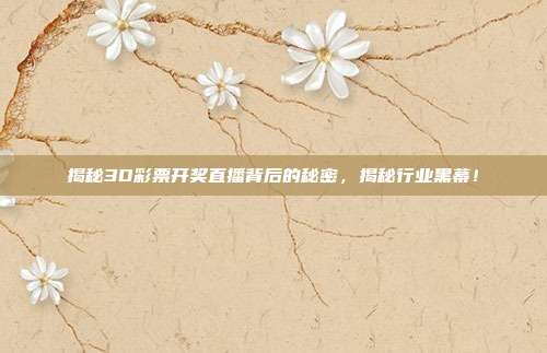 揭秘3D彩票开奖直播背后的秘密，揭秘行业黑幕！