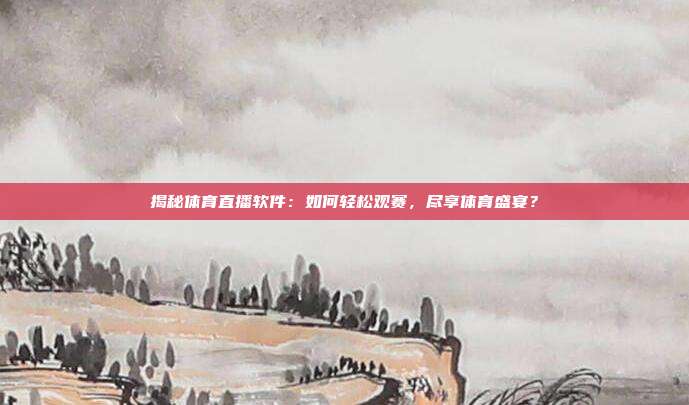 揭秘体育直播软件:如何轻松观赛,尽享体育盛宴?