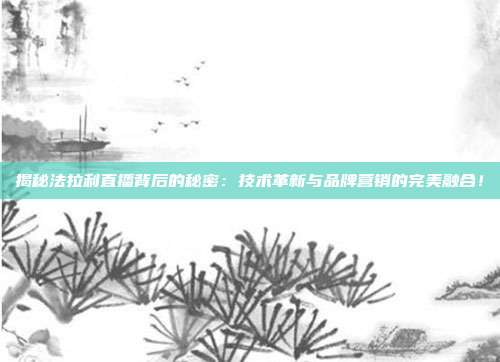 揭秘法拉利直播背后的秘密：技术革新与品牌营销的完美融合！