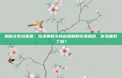 揭秘北京台直播：技术革新与内容深耕的完美融合，你准备好了吗？