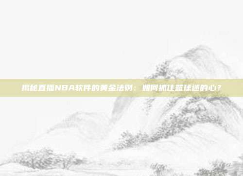 揭秘直播NBA软件的黄金法则：如何抓住篮球迷的心？