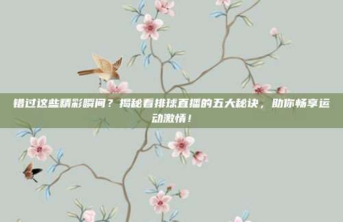 错过这些精彩瞬间？揭秘看排球直播的五大秘诀，助你畅享运动激情！