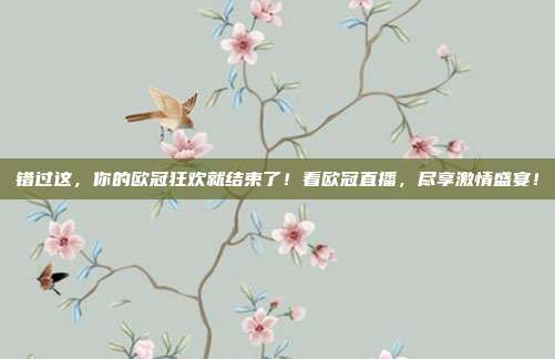 错过这，你的欧冠狂欢就结束了！看欧冠直播，尽享激情盛宴！