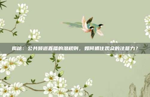 揭秘：公共频道直播的潜规则，如何抓住观众的注意力？