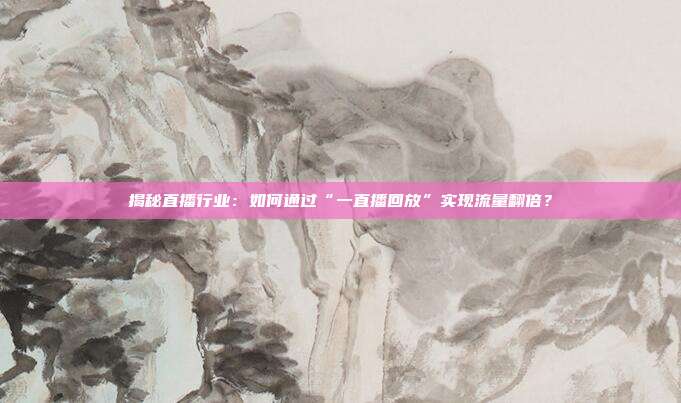 揭秘直播行业:如何通过“一直播回放”实现流量翻倍?