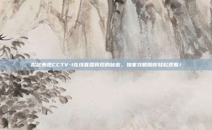 揭秘央视CCTV-1在线直播背后的秘密，独家攻略助你轻松观看！