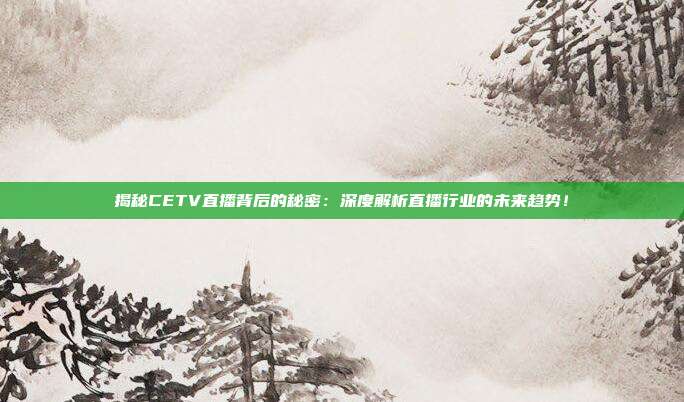 揭秘CETV直播背后的秘密：深度解析直播行业的未来趋势！