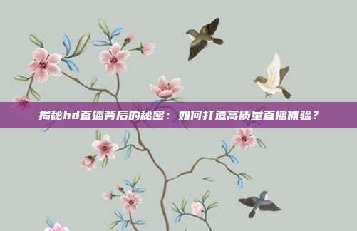 揭秘hd直播背后的秘密：如何打造高质量直播体验？
