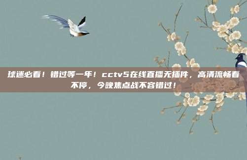 球迷必看！错过等一年！cctv5在线直播无插件，高清流畅看不停，今晚焦点战不容错过！