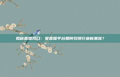 揭秘直播风口：爱直播平台如何引领行业新潮流？