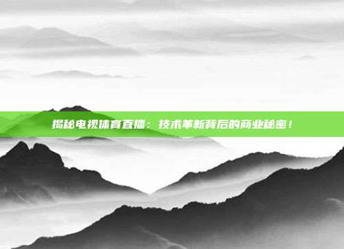 揭秘电视体育直播:技术革新背后的商业秘密!