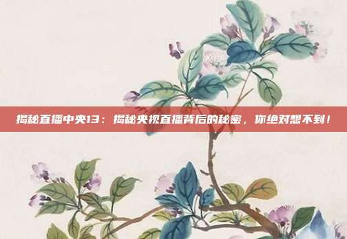 揭秘直播中央13:揭秘央视直播背后的秘密,你绝对想不到!