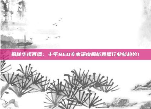 揭秘华视直播：十年SEO专家深度解析直播行业新趋势！