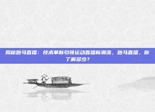揭秘跑马直播：技术革新引领运动直播新潮流，跑马直播，你了解多少？