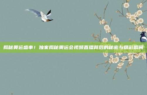 揭秘奥运盛事！独家揭秘奥运会视频直播背后的秘密与精彩瞬间