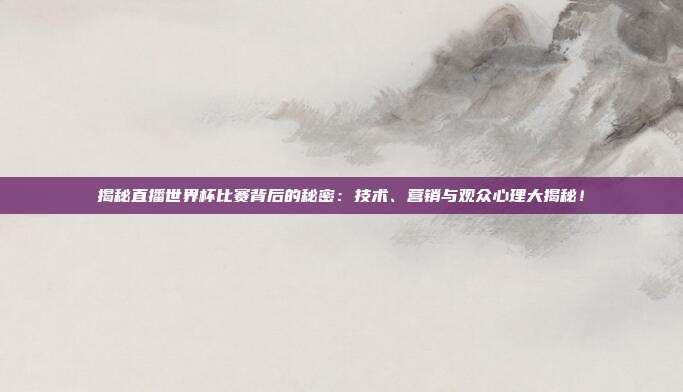 揭秘直播世界杯比赛背后的秘密：技术、营销与观众心理大揭秘！