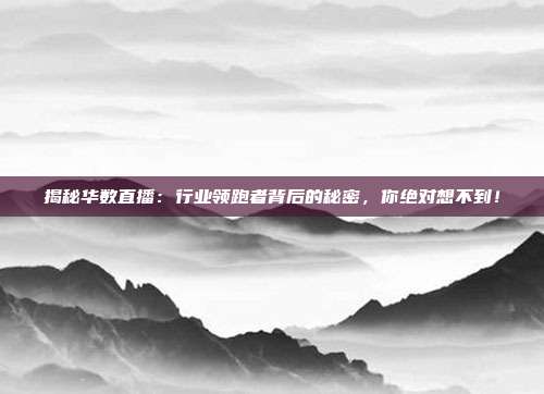 揭秘华数直播：行业领跑者背后的秘密，你绝对想不到！