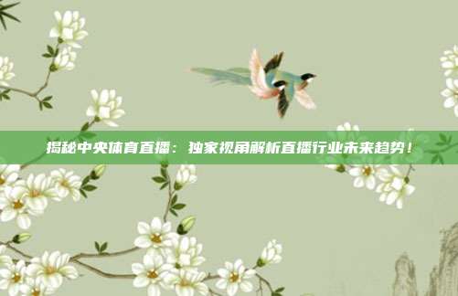 揭秘中央体育直播：独家视角解析直播行业未来趋势！