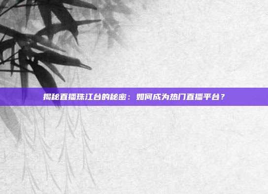 揭秘直播珠江台的秘密：如何成为热门直播平台？