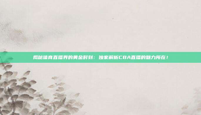 揭秘体育直播界的黄金时刻:独家解析CBA直播的魅力所在!