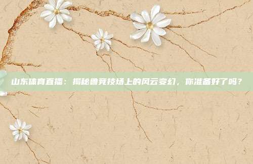山东体育直播:揭秘鲁竞技场上的风云变幻,你准备好了吗?