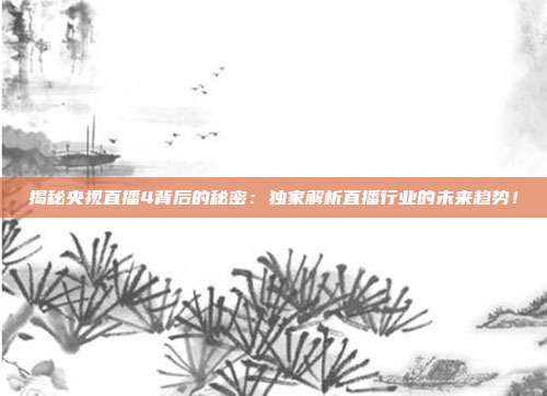 揭秘央视直播4背后的秘密：独家解析直播行业的未来趋势！