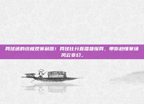 网球迷的终极观赛利器！网球比分直播捷报网，带你秒懂赛场风云变幻。