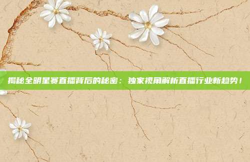 揭秘全明星赛直播背后的秘密:独家视角解析直播行业新趋势!