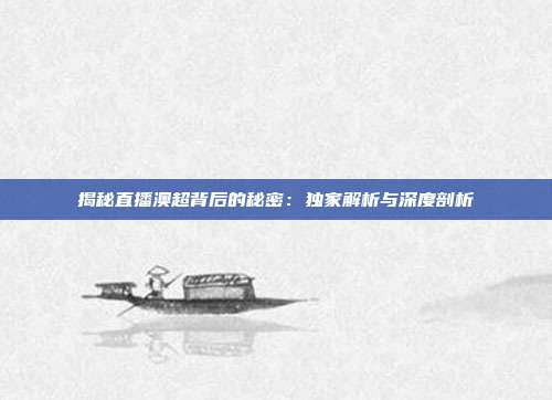 揭秘直播澳超背后的秘密：独家解析与深度剖析