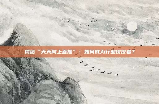 揭秘“天天向上直播”:如何成为行业佼佼者?